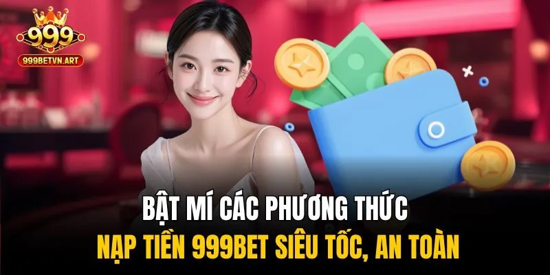 Bật mí các phương thức nạp tiền 999bet siêu tốc, an toàn