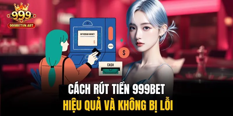 Cách rút tiền 999bet hiệu quả và không bị lỗi