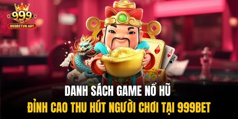 Danh sách game nổ hũ đỉnh cao thu hút người chơi tại 999bet