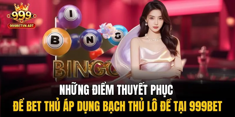 Những điểm thuyết phục để bet thủ áp dụng bạch thủ lô đề tại 999bet