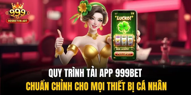 Quy trình tải app 999bet chuẩn chỉnh cho mọi thiết bị cá nhân