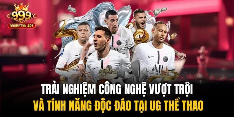 Trải nghiệm công nghệ vượt trội và tính năng độc đáo tại UG thể thao