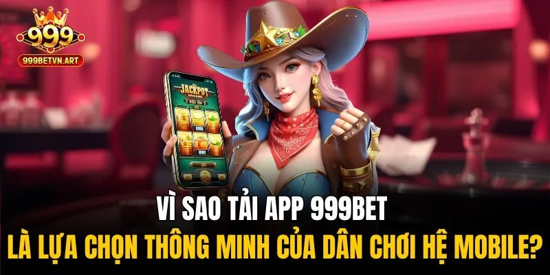 Vì sao tải app 999bet là lựa chọn thông minh của dân chơi hệ mobile?